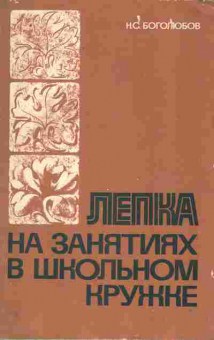 Книга Боголюбов Н.С. Лепка на занятиях в школьном кружке, 11-10693, Баград.рф